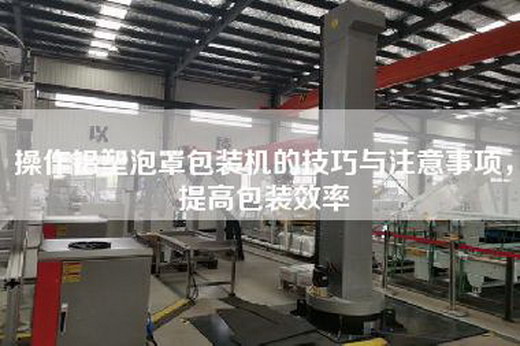 操作铝塑泡罩包装机的技巧与注意事项，提高包装效率