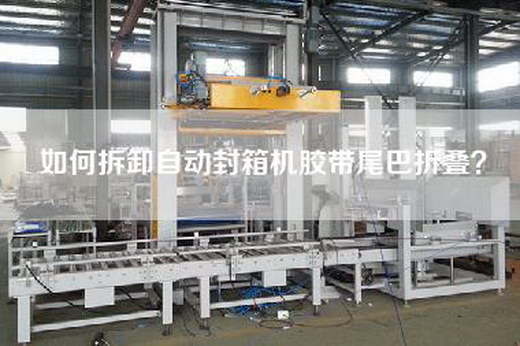 如何拆卸自动封箱机胶带尾巴折叠？