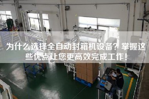 为什么选择全自动封箱机设备？掌握这些优点让您更高效完成工作！