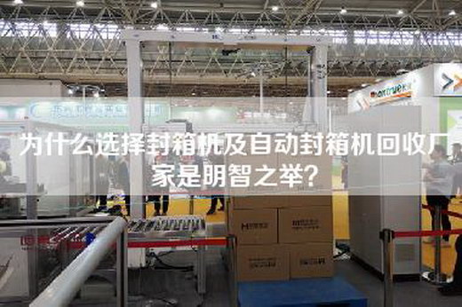 为什么选择封箱机及自动封箱机回收厂家是明智之举？