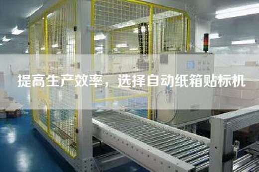 提高生产效率，选择自动纸箱贴标机