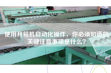 使用开箱机自动化操作,你必须知道的关键注意事项是什么? 使用开箱机自动化操作,你必须知道的关键注意事项是什么?