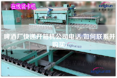 啤酒厂快递开箱机公司电话(如何联系并购买)