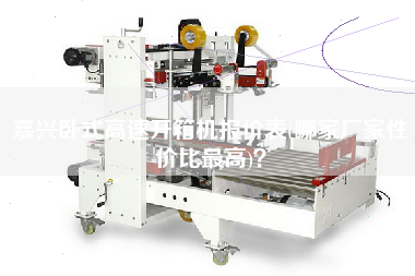 嘉兴卧式高速开箱机报价表(哪家厂家性价比z高)? 嘉兴卧式高速开箱机报价表(哪家厂家性价比z高)?