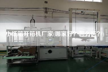 小纸箱开箱机厂家(哪家好?怎么选?) 小纸箱开箱机厂家(哪家好?怎么选?)