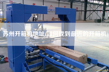 苏州开箱机地址(如何找到更近的开箱机)