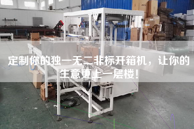 定制你的独一无二非标开箱机，让你的生意更上一层楼！