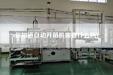 你知道自动开箱机需要什么吗? 你知道自动开箱机需要什么吗?