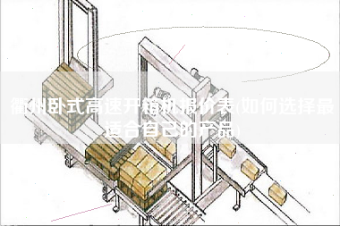 衢州卧式高速开箱机报价表(如何选择z适合自己的产品) 衢州卧式高速开箱机报价表(如何选择z适合自己的产品)