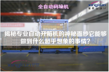 揭秘专业自动开箱机的神秘面纱它能够做到什么超乎想象的事情？