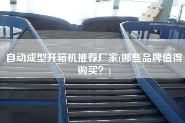 自动成型开箱机推荐厂家(哪些品牌值得购买？)